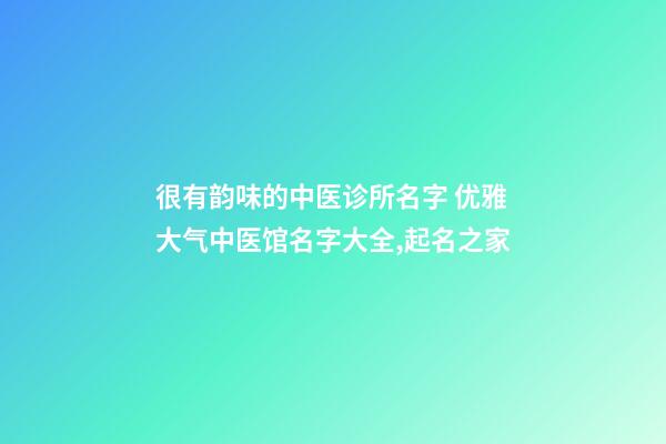 很有韵味的中医诊所名字 优雅大气中医馆名字大全,起名之家-第1张-店铺起名-玄机派